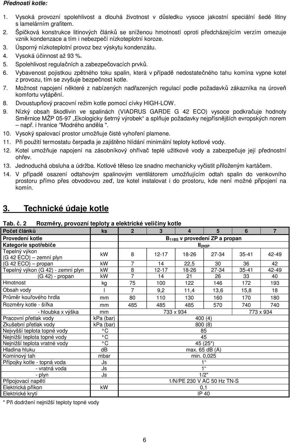 Úsporný nízkoteplotní provoz bez výskytu kondenzátu. 4. Vysoká účinnost až 93 %. 5. Spolehlivost regulačních a zabezpečovacích prvků. 6.