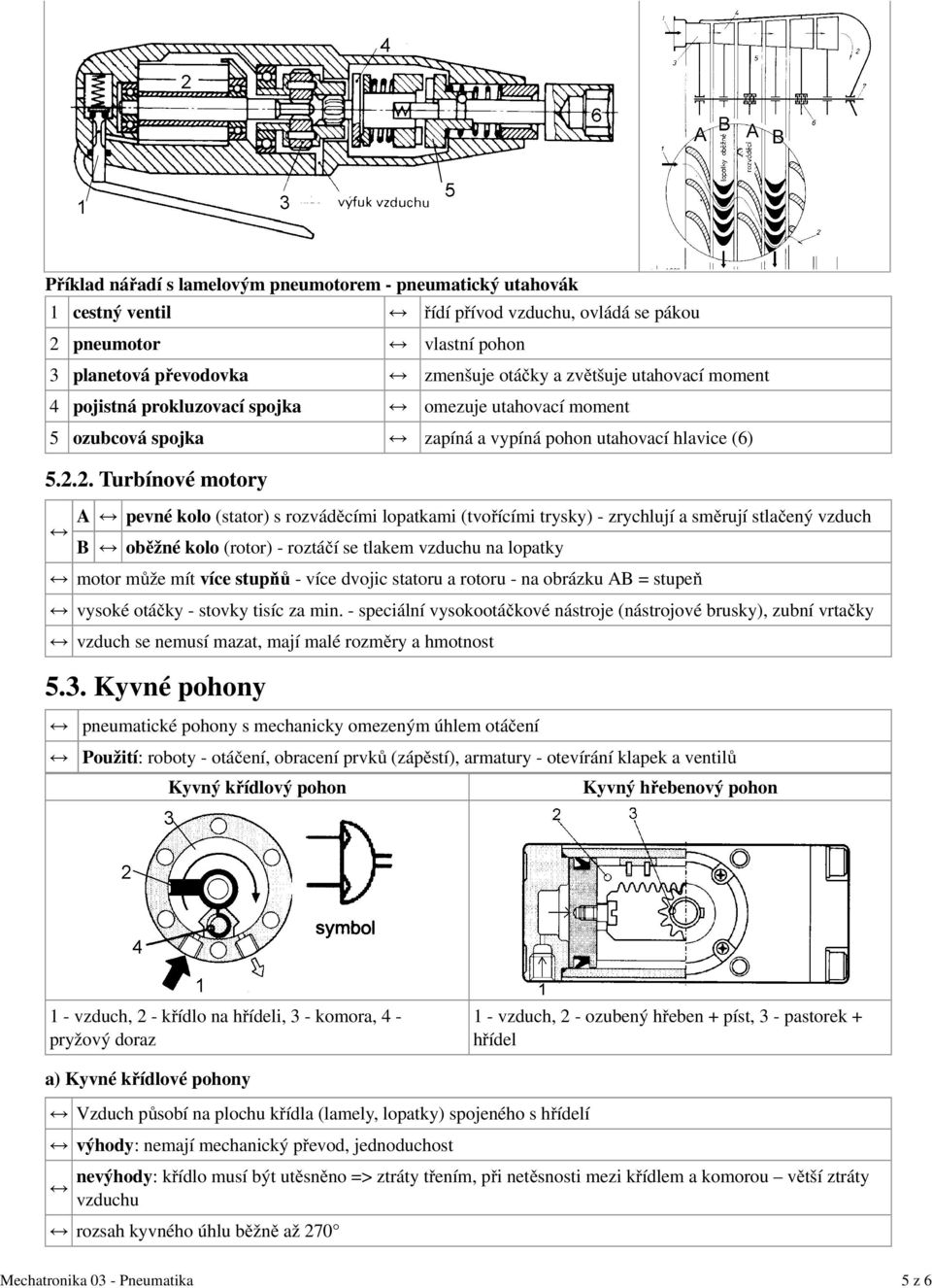 2. Turbínové motory A pevné kolo (stator) s rozváděcími lopatkami (tvořícími trysky) - zrychlují a směrují stlačený vzduch B oběžné kolo (rotor) - roztáčí se tlakem vzduchu na lopatky motor může mít