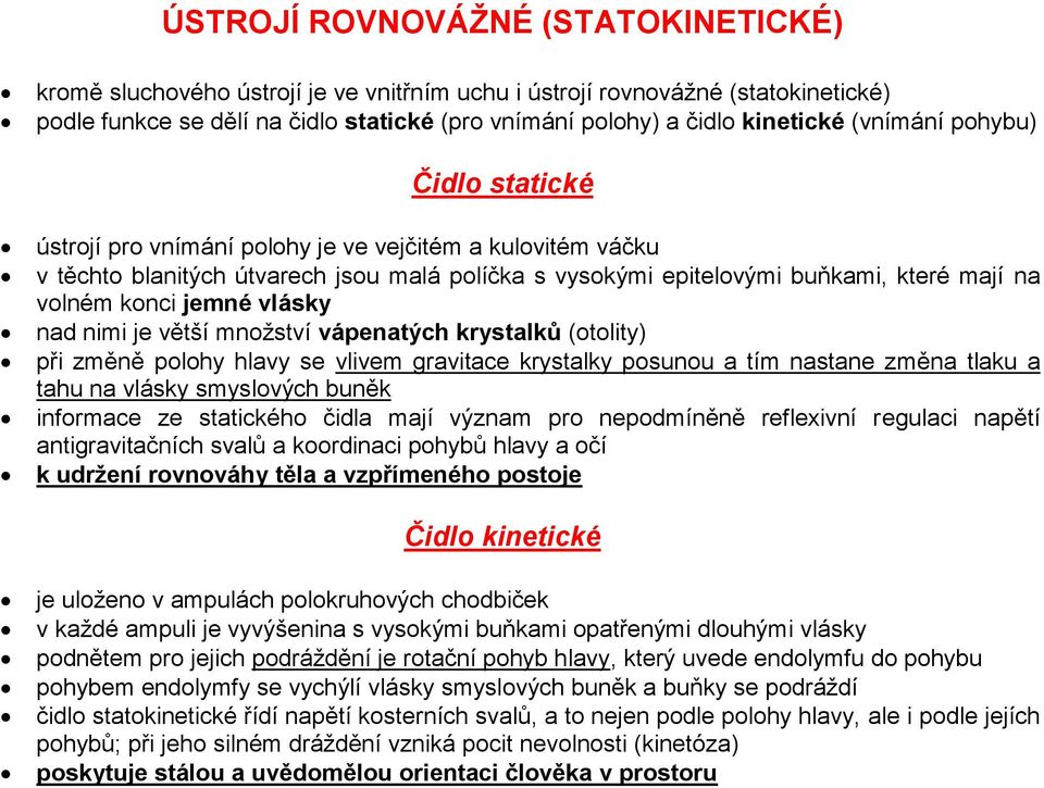 jemné vlásky nad nimi je větší množství vápenatých krystalků (otolity) při změně polohy hlavy se vlivem gravitace krystalky posunou a tím nastane změna tlaku a tahu na vlásky smyslových buněk