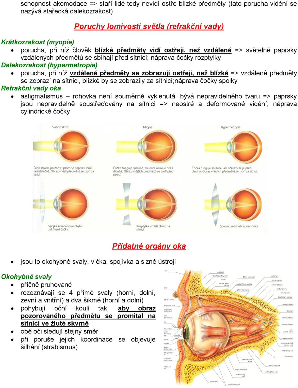 vzdálené předměty se zobrazují ostřeji, než blízké => vzdálené předměty se zobrazí na sítnici, blízké by se zobrazily za sítnicí;náprava čočky spojky Refrakční vady oka astigmatismus rohovka není