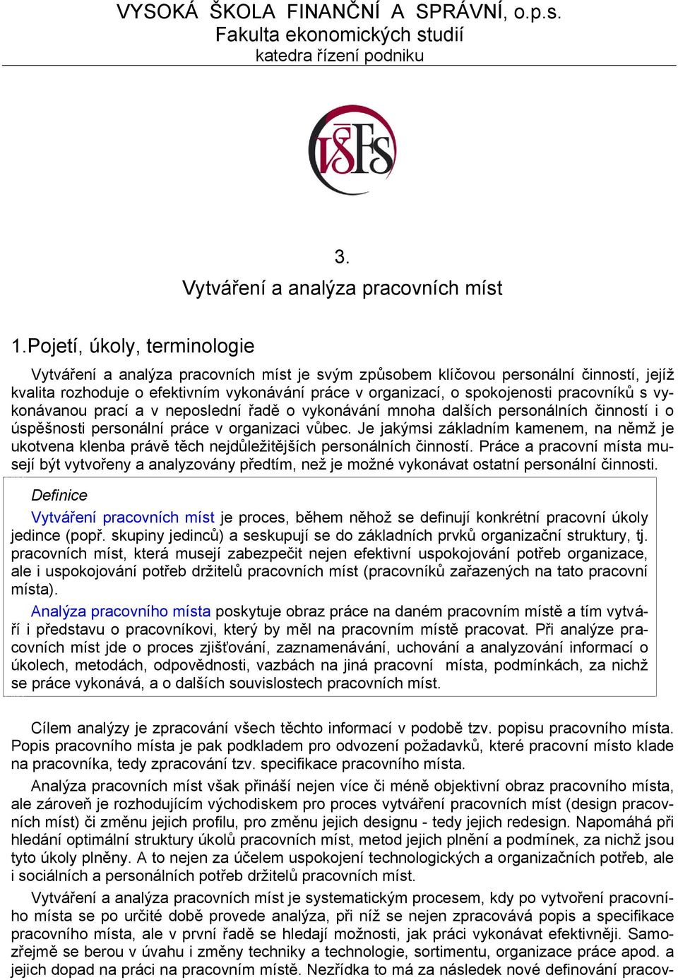 pracovníků s vykonávanou prací a v neposlední řadě o vykonávání mnoha dalších personálních činností i o úspěšnosti personální práce v organizaci vůbec.