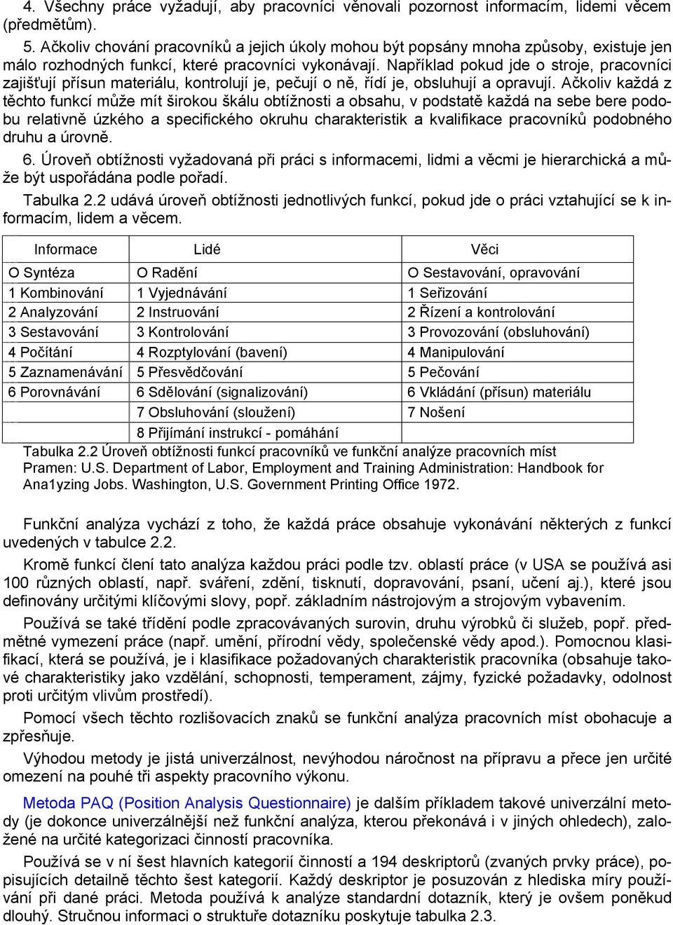 Například pokud jde o stroje, pracovníci zajišťují přísun materiálu, kontrolují je, pečují o ně, řídí je, obsluhují a opravují.