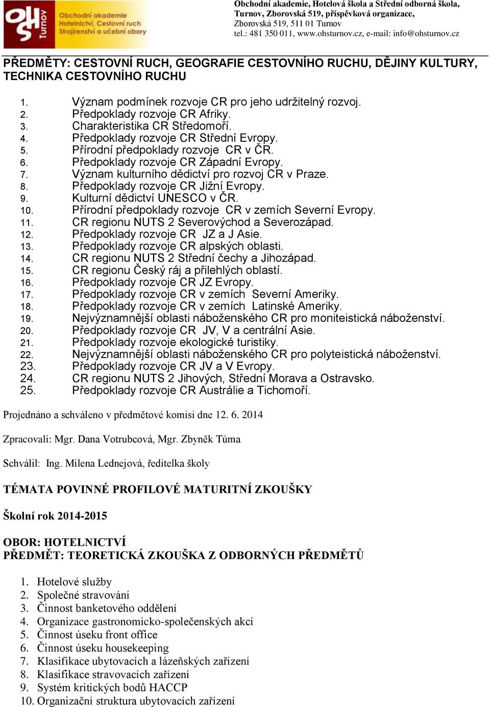 Význam kulturního dědictví pro rozvoj CR v Praze. 8. Předpoklady rozvoje CR Jižní Evropy. 9. Kulturní dědictví UNESCO v ČR. 10. Přírodní předpoklady rozvoje CR v zemích Severní Evropy. 11.