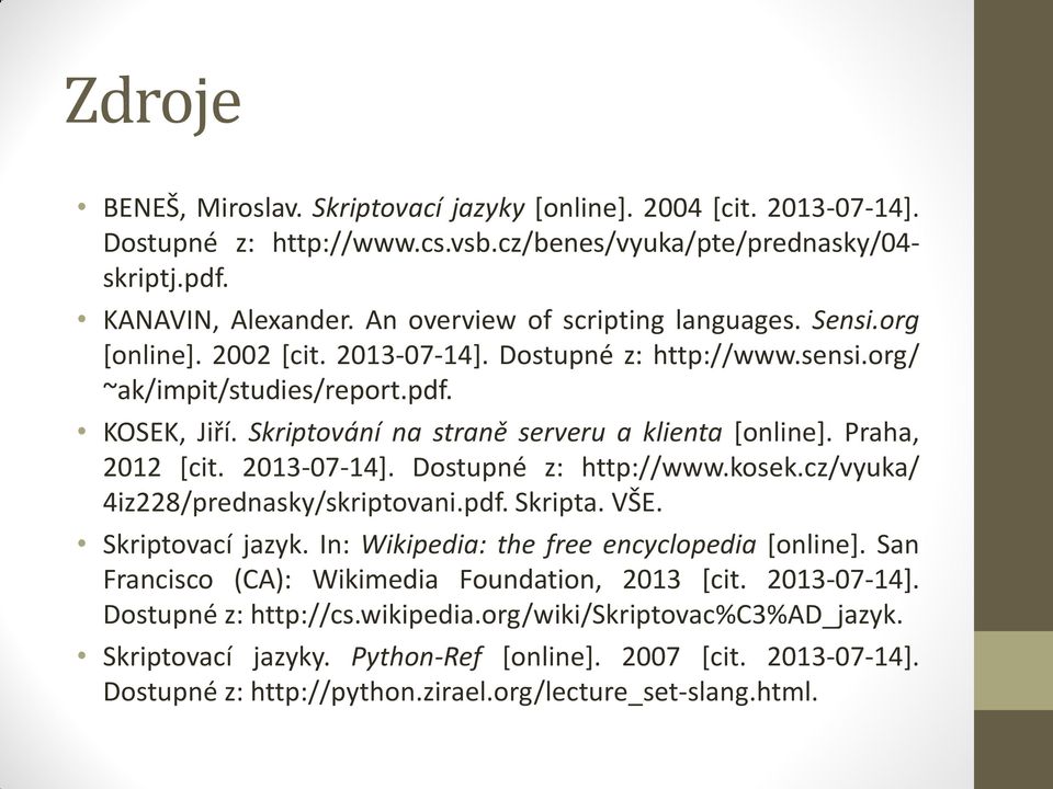Skriptování na straně serveru a klienta [online]. Praha, 2012 [cit. 2013-07-14]. Dostupné z: http://www.kosek.cz/vyuka/ 4iz228/prednasky/skriptovani.pdf. Skripta. VŠE. Skriptovací jazyk.