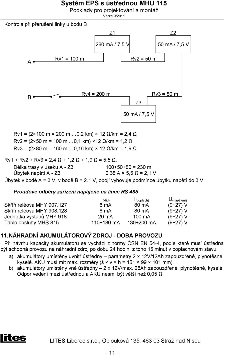 Délka trasy v úseku A - Z3 100+50+80 = 230 m Úbytek napětí A - Z3 0,38 A 5,5 Ω = 2,1 V Úbytek v bodě A = 3 V, v bodě B = 2.1 V, obojí vyhovuje podmínce úbytku napětí do 3 V.