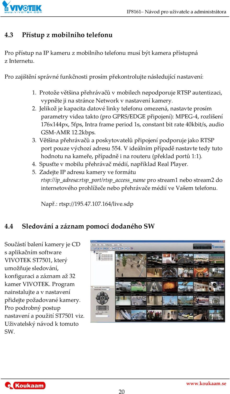 Jelikož je kapacita datové linky telefonu omezen{, nastavte prosím parametry videa takto (pro GPRS/EDGE připojení): MPEG-4, rozlišení 176x144px, 5fps, Intra frame period 1s, constant bit rate