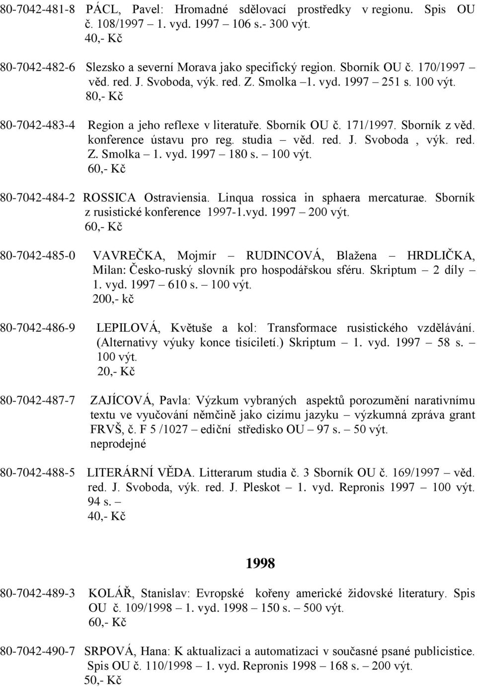 konference ústavu pro reg. studia věd. red. J. Svoboda, výk. red. Z. Smolka 1. vyd. 1997 180 s. 100 výt. 80-7042-484-2 ROSSICA Ostraviensia. Linqua rossica in sphaera mercaturae.