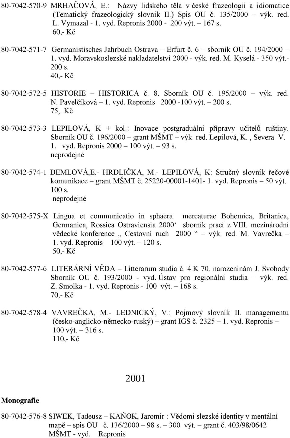 40,- Kč 80-7042-572-5 HISTORIE HISTORICA č. 8. Sborník OU č. 195/2000 výk. red. N. Pavelčíková 1. vyd. Repronis 2000-100 výt. 200 s. 75,. Kč 80-7042-573-3 LEPILOVÁ, K + kol.