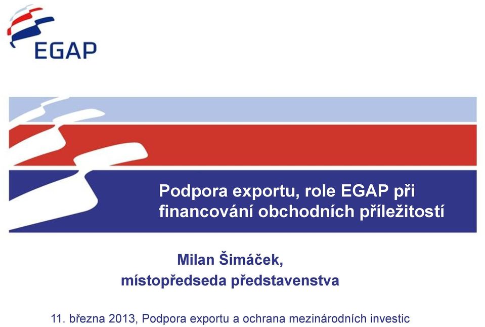 Podpora exportu, role EGAP při financování obchodních příležitostí Milan  Šimáček, místopředseda představenstva - PDF Free Download