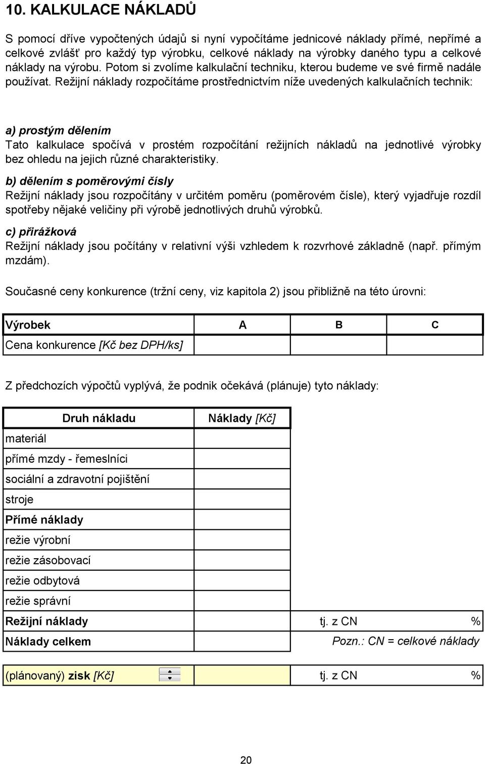 Režijní náklady rozpočítáme prostřednictvím níže uvedených kalkulačních technik: a) prostým dělením Tato kalkulace spočívá v prostém rozpočítání režijních nákladů na jednotlivé výrobky bez ohledu na
