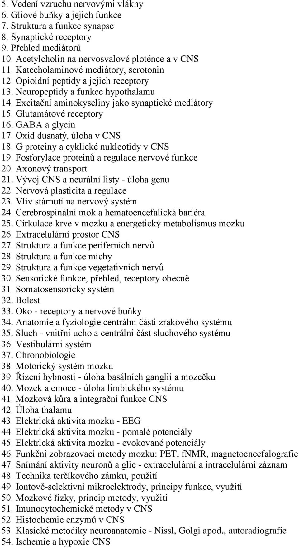 GABA a glycin 17. Oxid dusnatý, úloha v CNS 18. G proteiny a cyklické nukleotidy v CNS 19. Fosforylace proteinů a regulace nervové funkce 20. Axonový transport 21.