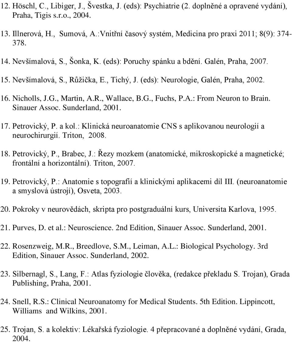 (eds): Neurologie, Galén, Praha, 2002. 16. Nicholls, J.G., Martin, A.R., Wallace, B.G., Fuchs, P.A.: From Neuron to Brain. Sinauer Assoc. Sunderland, 2001. 17. Petrovický, P. a kol.