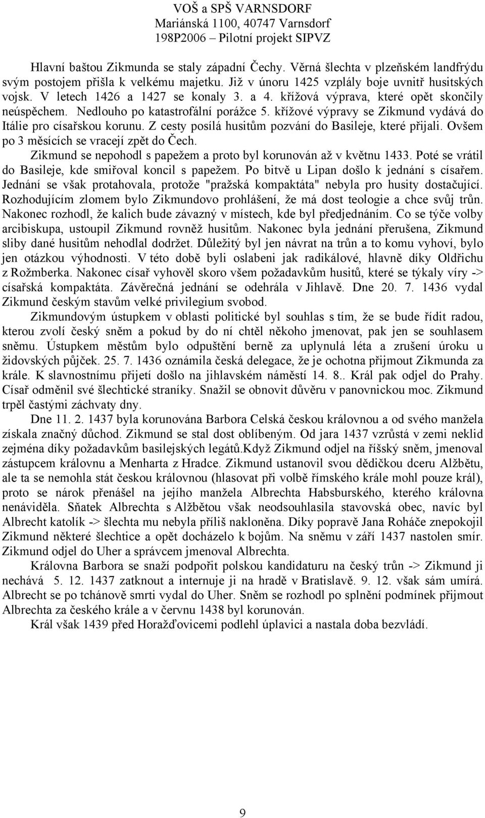 Z cesty posílá husitům pozvání do Basileje, které přijali. Ovšem po 3 měsících se vracejí zpět do Čech. Zikmund se nepohodl s papežem a proto byl korunován až v květnu 1433.