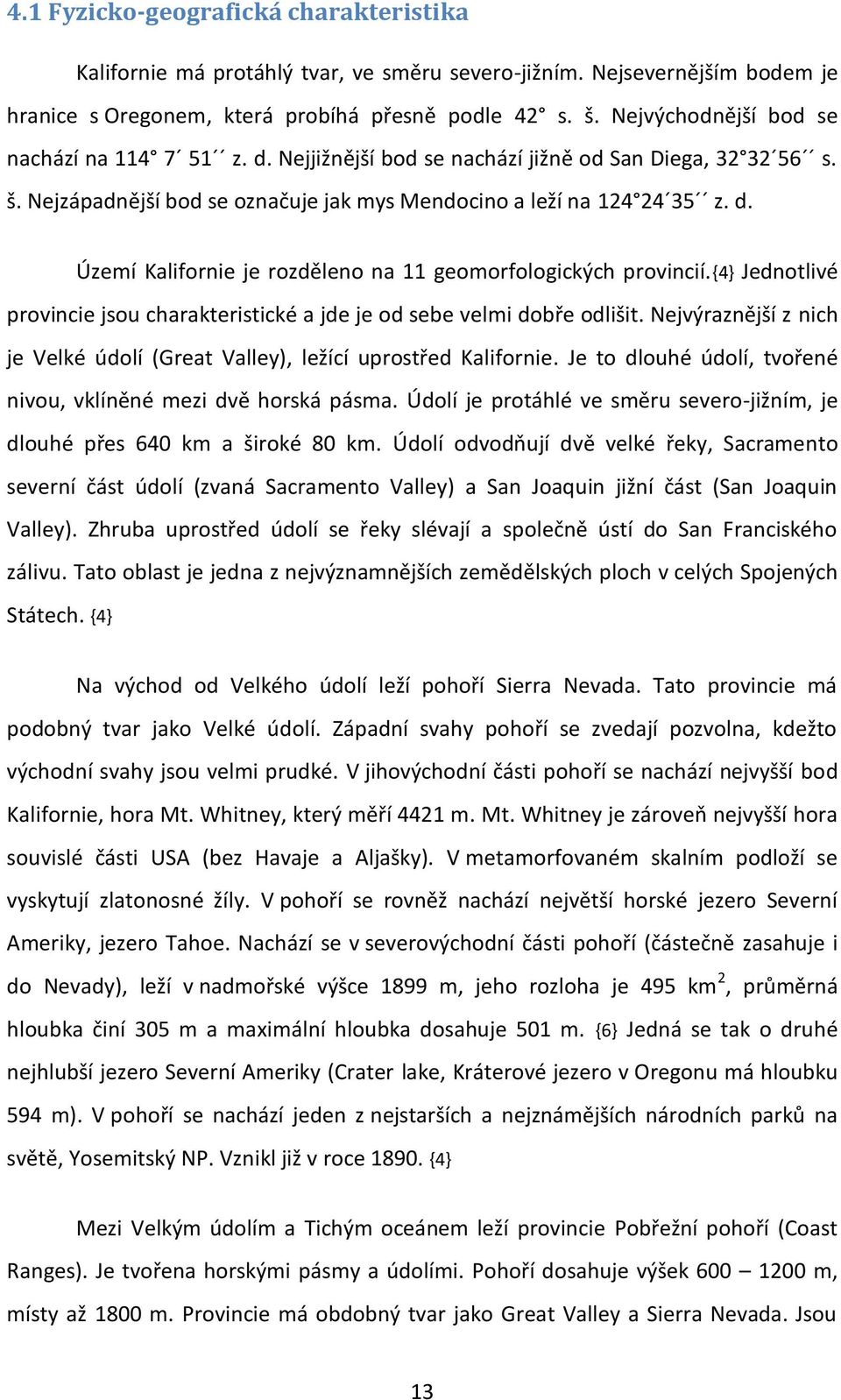{4} Jednotlivé provincie jsou charakteristické a jde je od sebe velmi dobře odlišit. Nejvýraznější z nich je Velké údolí (Great Valley), ležící uprostřed Kalifornie.