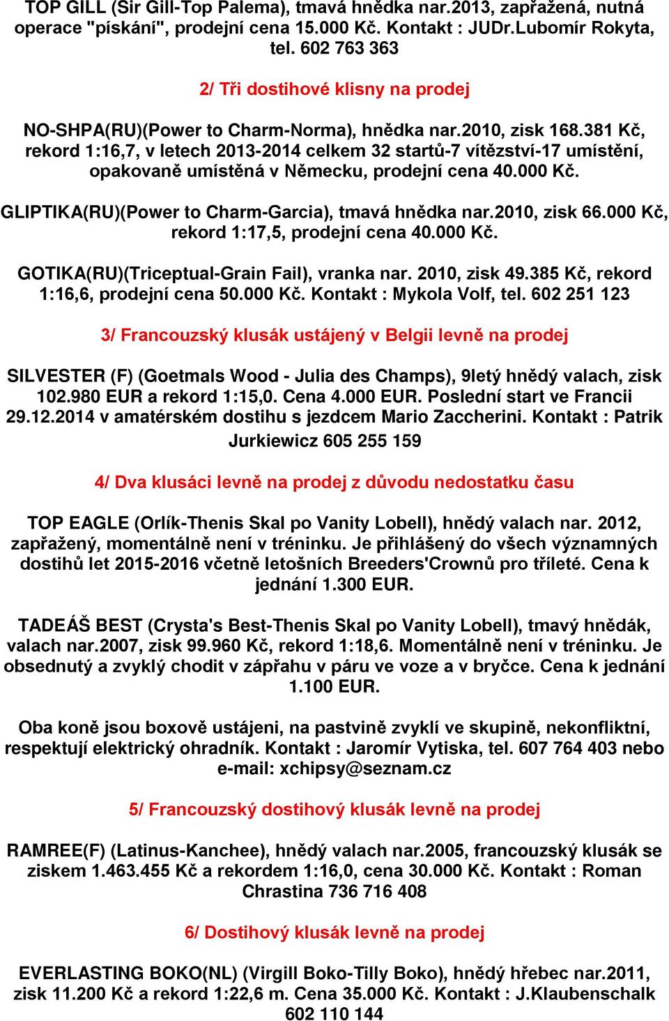 381 Kč, rekord 1:16,7, v letech 2013-2014 celkem 32 startů-7 vítězství-17 umístění, opakovaně umístěná v Německu, prodejní cena 40.000 Kč. GLIPTIKA(RU)(Power to Charm-Garcia), tmavá hnědka nar.