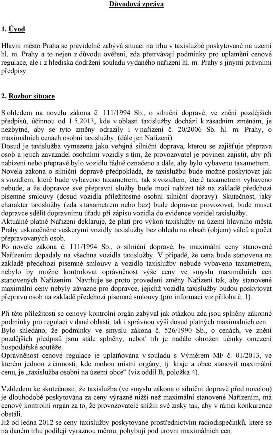 2013, kde v oblasti taxislužby dochází k zásadním změnám, je nezbytné, aby se tyto změny odrazily i v nařízení č. 20/2006 Sb. hl. m. Prahy, o maximálních cenách osobní taxislužby, (dále jen Nařízení).