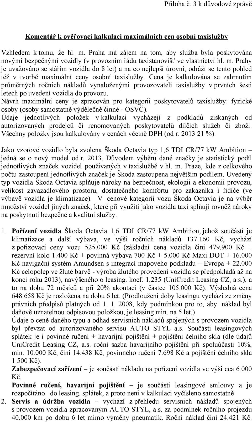 Cena je kalkulována se zahrnutím průměrných ročních nákladů vynaloženými provozovateli taxislužby v prvních šesti letech po uvedení vozidla do provozu.