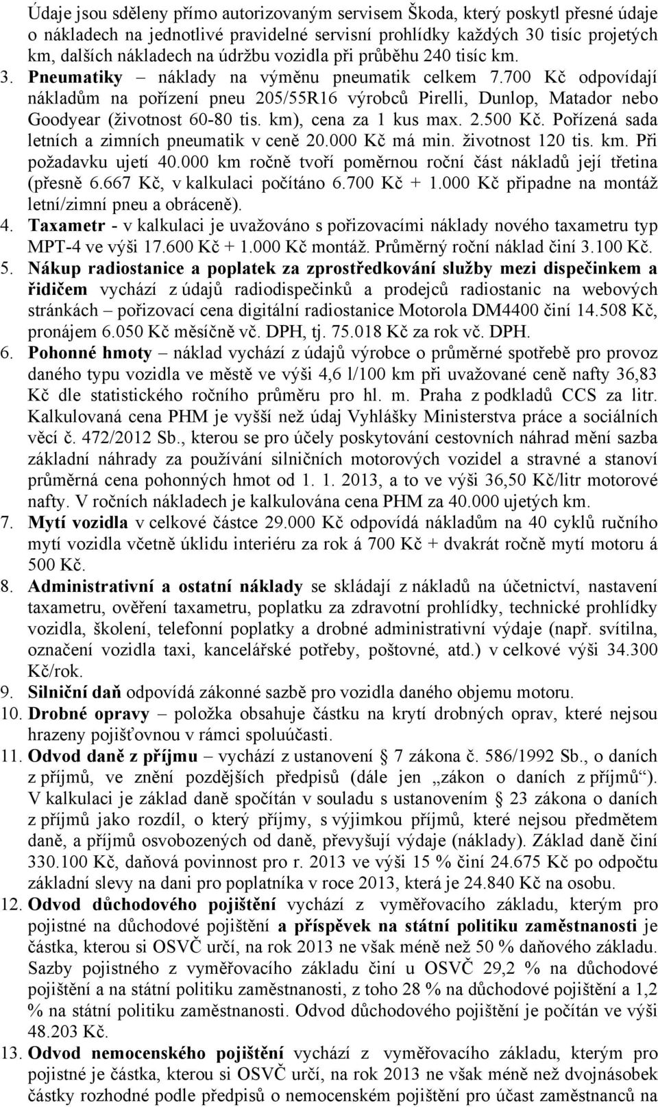 700 Kč odpovídají nákladům na pořízení pneu 205/55R16 výrobců Pirelli, Dunlop, Matador nebo Goodyear (životnost 60-80 tis. km), cena za 1 kus max. 2.500 Kč.