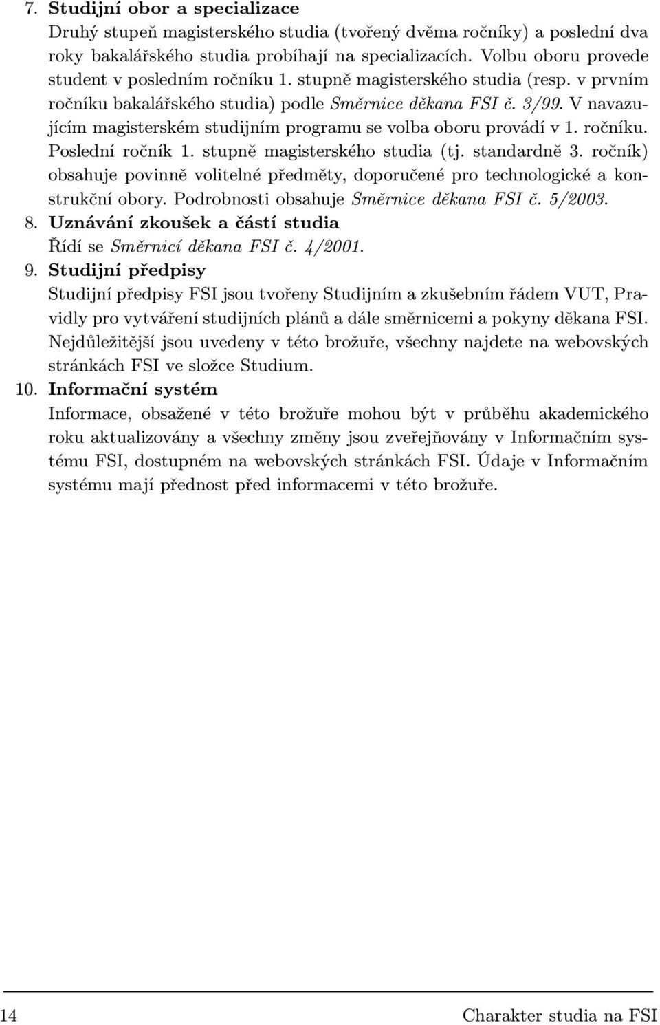 V navazujícím magisterském studijním programu se volba oboru provádí v 1. ročníku. Poslední ročník 1. stupně magisterského studia (tj. standardně 3.