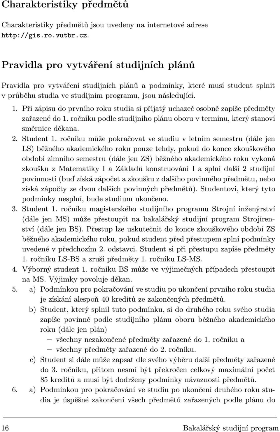 Při zápisu do prvního roku studia si přijatý uchazeč osobně zapíše předměty zařazené do 1. ročníku podle studijního plánu oboru v termínu, který stanoví směrnice děkana. 2. Student 1.
