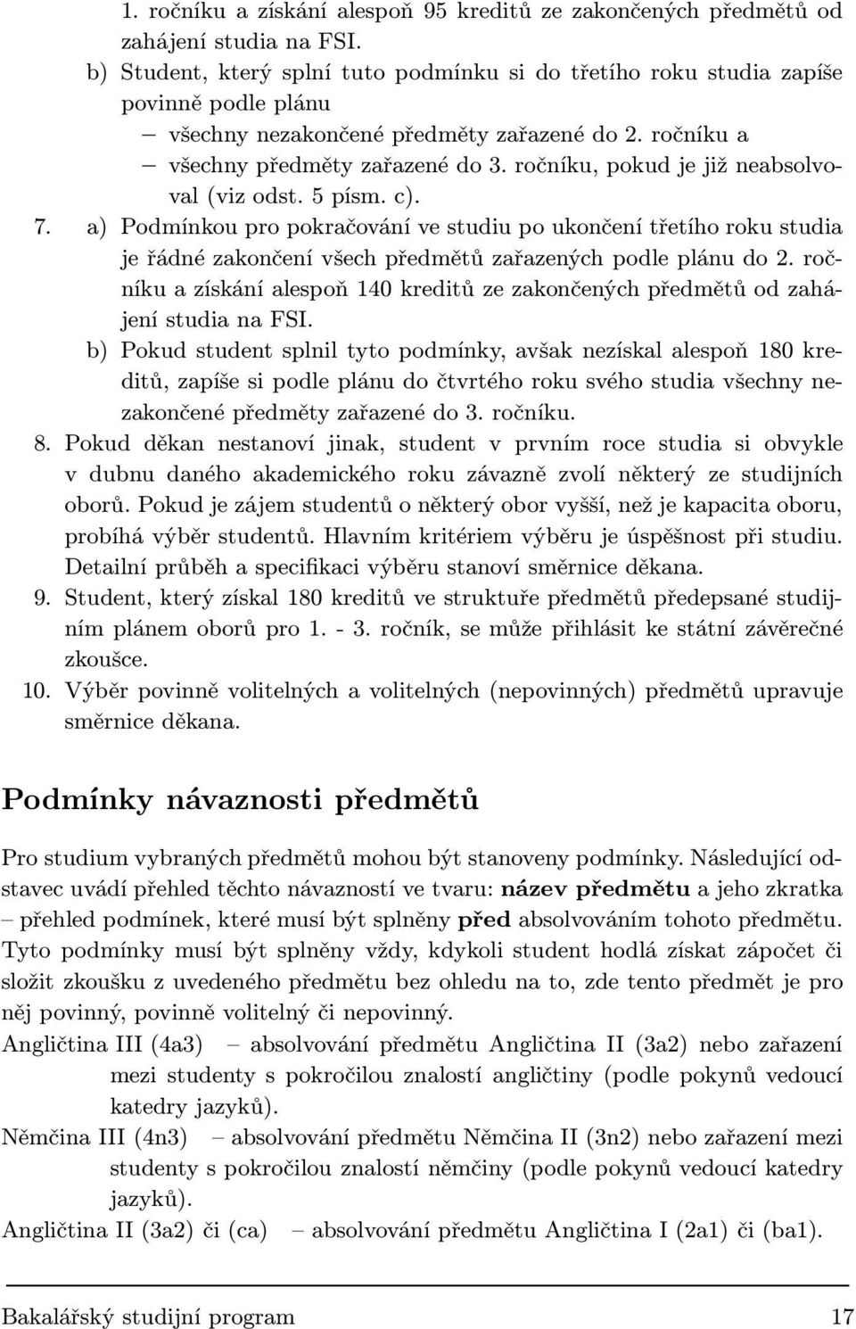 ročníku, pokud je již neabsolvoval (viz odst. 5 písm. c). 7. a) Podmínkou pro pokračování ve studiu po ukončení třetího roku studia je řádné zakončení všech předmětů zařazených podle plánu do 2.