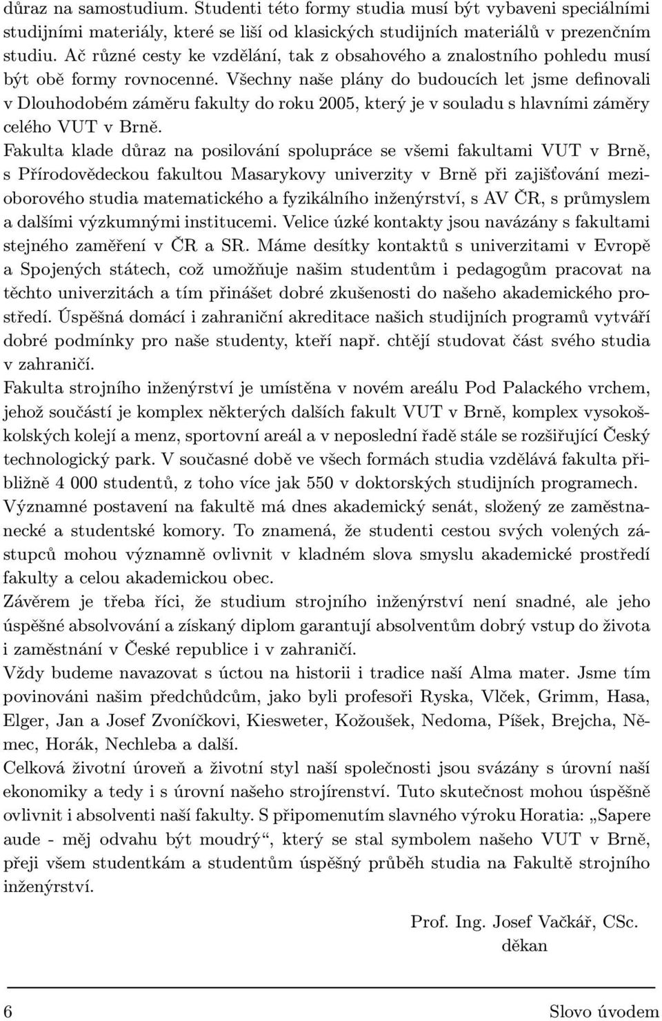 Všechny naše plány do budoucích let jsme definovali v Dlouhodobém záměru fakulty do roku 2005, který je v souladu s hlavními záměry celého VUT v Brně.