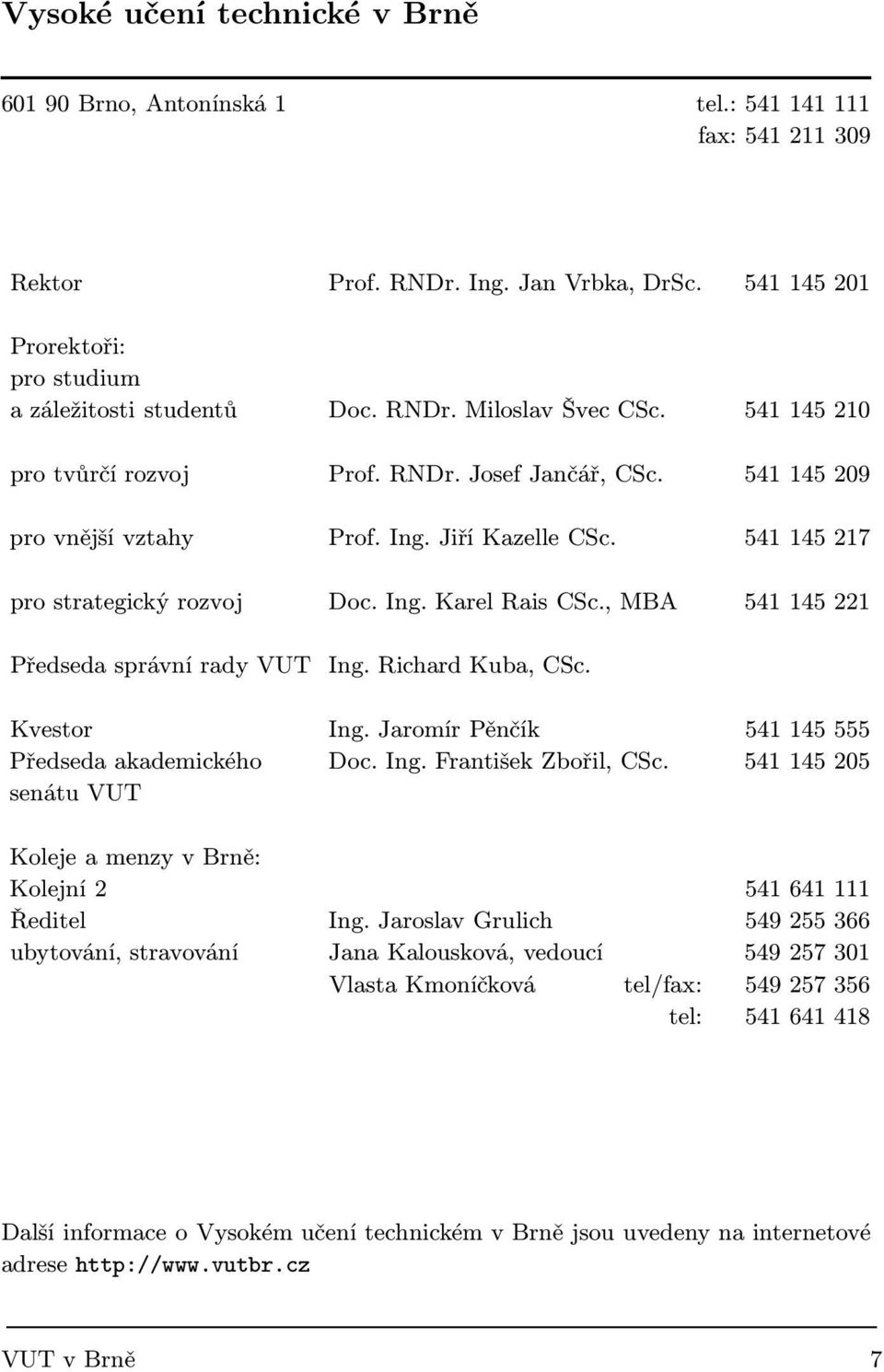 , MBA 541 145 221 Předseda správní rady VUT Ing. Richard Kuba, CSc. Kvestor Ing. Jaromír Pěnčík 541 145 555 Předseda akademického Doc. Ing. František Zbořil, CSc.