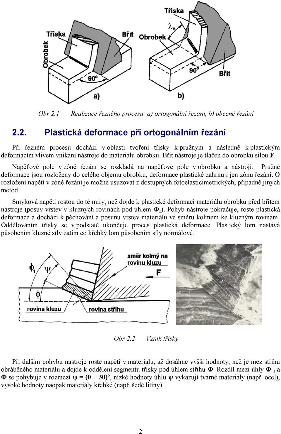 Pružné deformace jsou rozloženy do celého objemu obrobku, deformace plastické zahrnují jen zónu řezání.