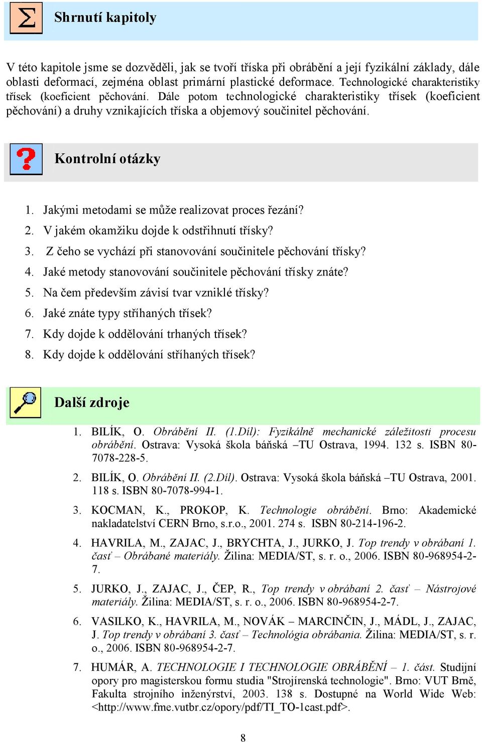 Kontrolní otázky 1. Jakými metodami se může realizovat proces řezání? 2. V jakém okamžiku dojde k odstřihnutí třísky? 3. Z čeho se vychází při stanovování součinitele pěchování třísky? 4.