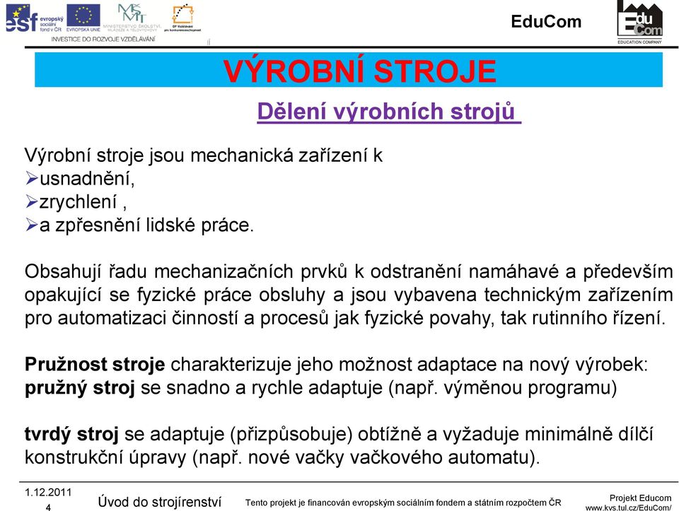 automatizaci činností a procesů jak fyzické povahy, tak rutinního řízení.