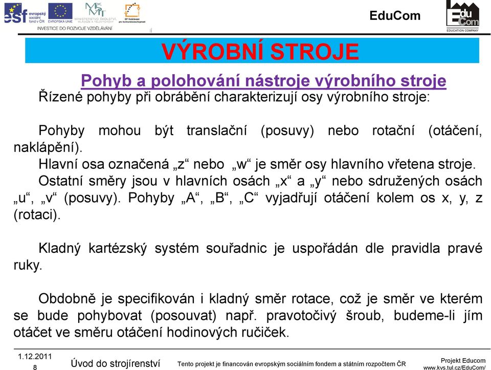 Ostatní směry jsou v hlavních osách x a y nebo sdružených osách u, v (posuvy). Pohyby A, B, C vyjadřují otáčení kolem os x, y, z (rotaci).