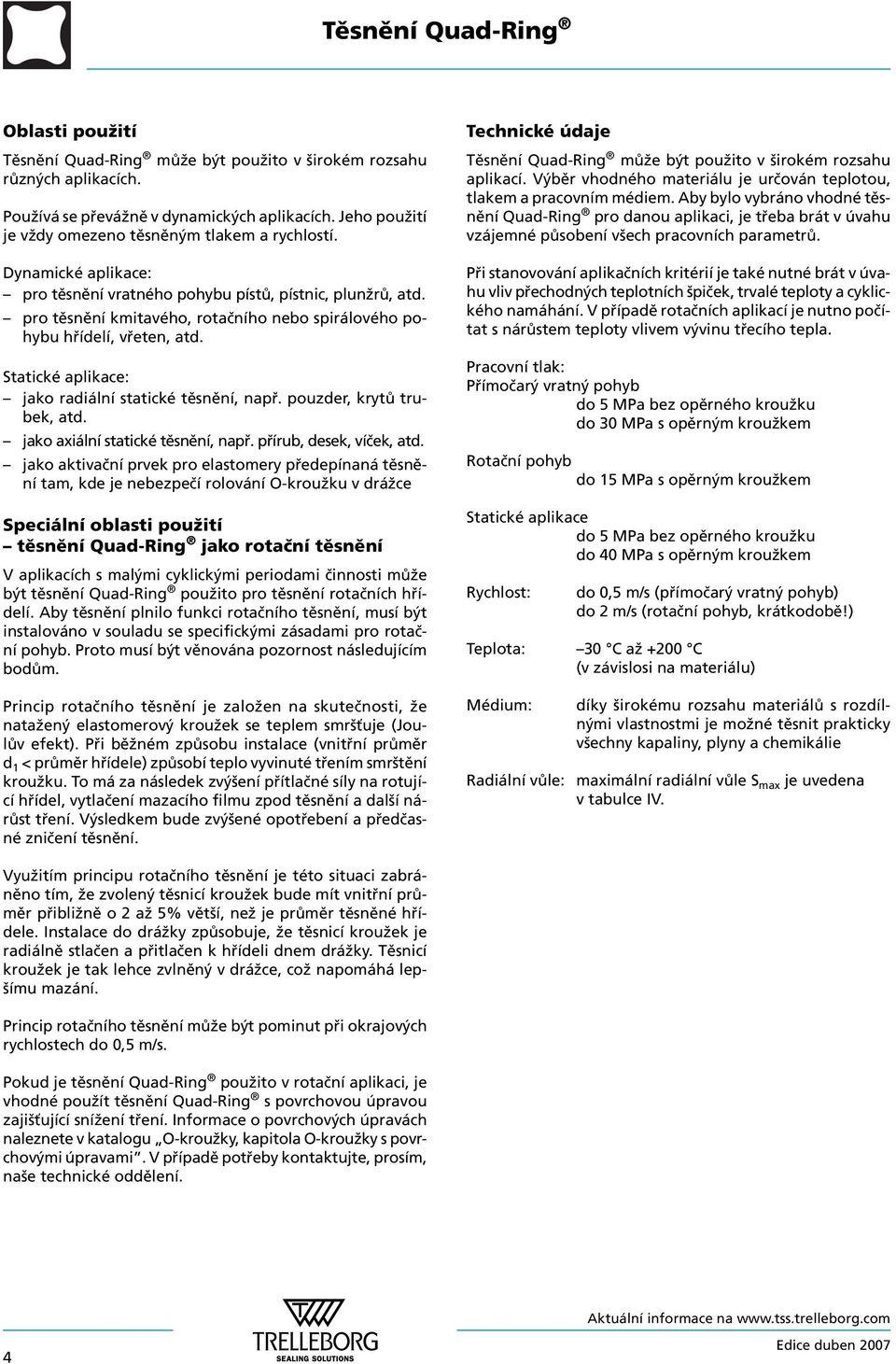 Statické aplikace: jako radiální statické těsnění, např. pouzder, krytů trubek, atd. jako axiální statické těsnění, např. přírub, desek, víček, atd.