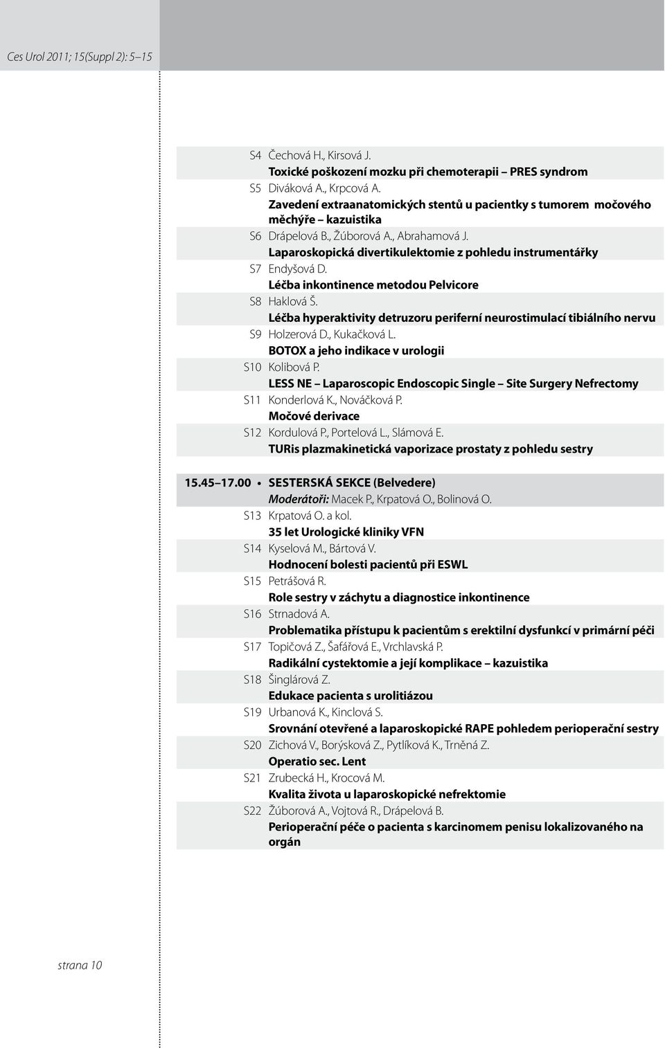 Léčba inkontinence metodou Pelvicore S8 Haklová Š. Léčba hyperaktivity detruzoru periferní neurostimulací tibiálního nervu S9 Holzerová D., Kukačková L. BOTOX a jeho indikace v urologii S0 Kolibová P.