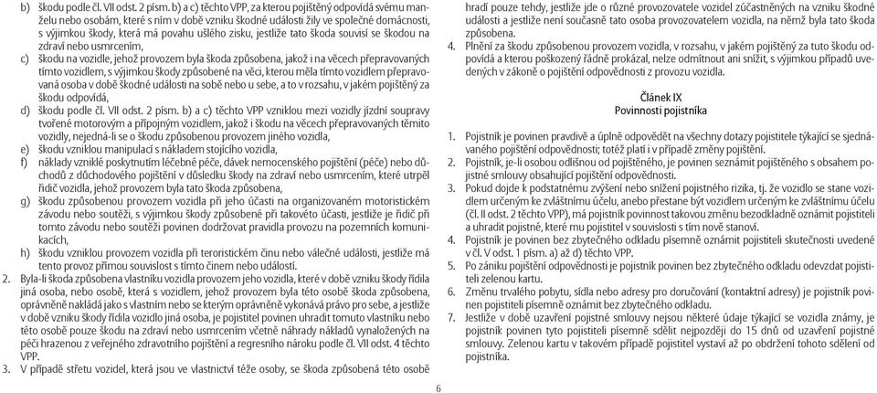 jestliže tato škoda souvisí se škodou na zdraví nebo usmrcením, c) škodu na vozidle, jehož provozem byla škoda způsobena, jakož i na věcech přepravovaných tímto vozidlem, s výjimkou škody způsobené