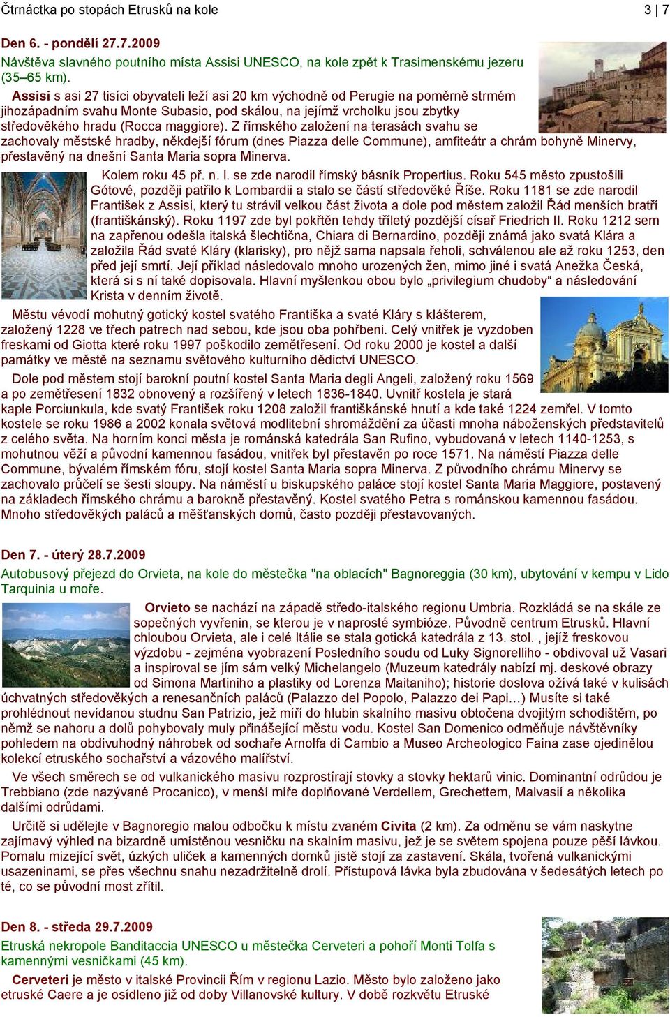 Z římského založení na terasách svahu se zachovaly městské hradby, někdejší fórum (dnes Piazza delle Commune), amfiteátr a chrám bohyně Minervy, přestavěný na dnešní Santa Maria sopra Minerva.