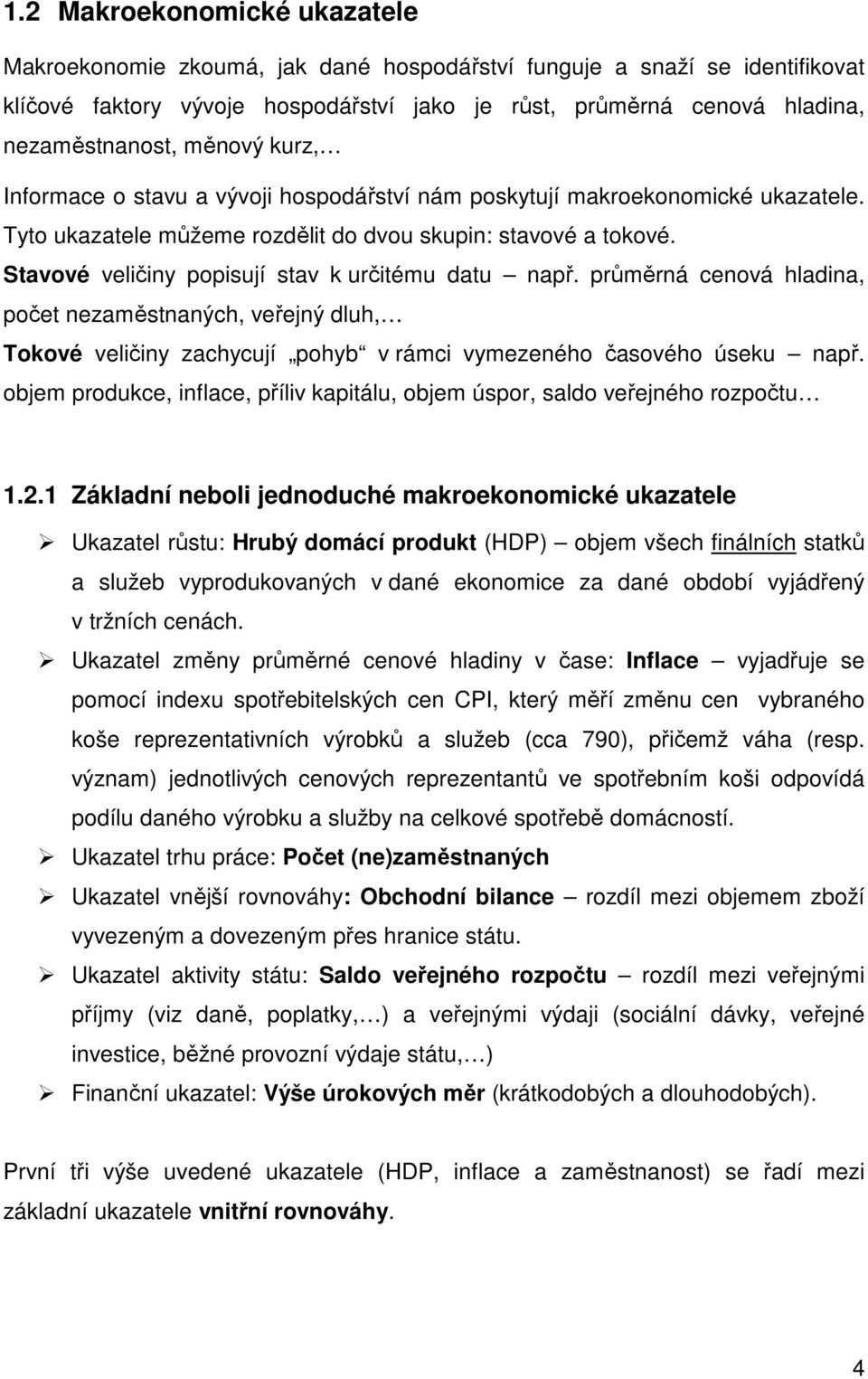 Stavové veličiny popisují stav k určitému datu např. průměrná cenová hladina, počet nezaměstnaných, veřejný dluh, Tokové veličiny zachycují pohyb v rámci vymezeného časového úseku např.