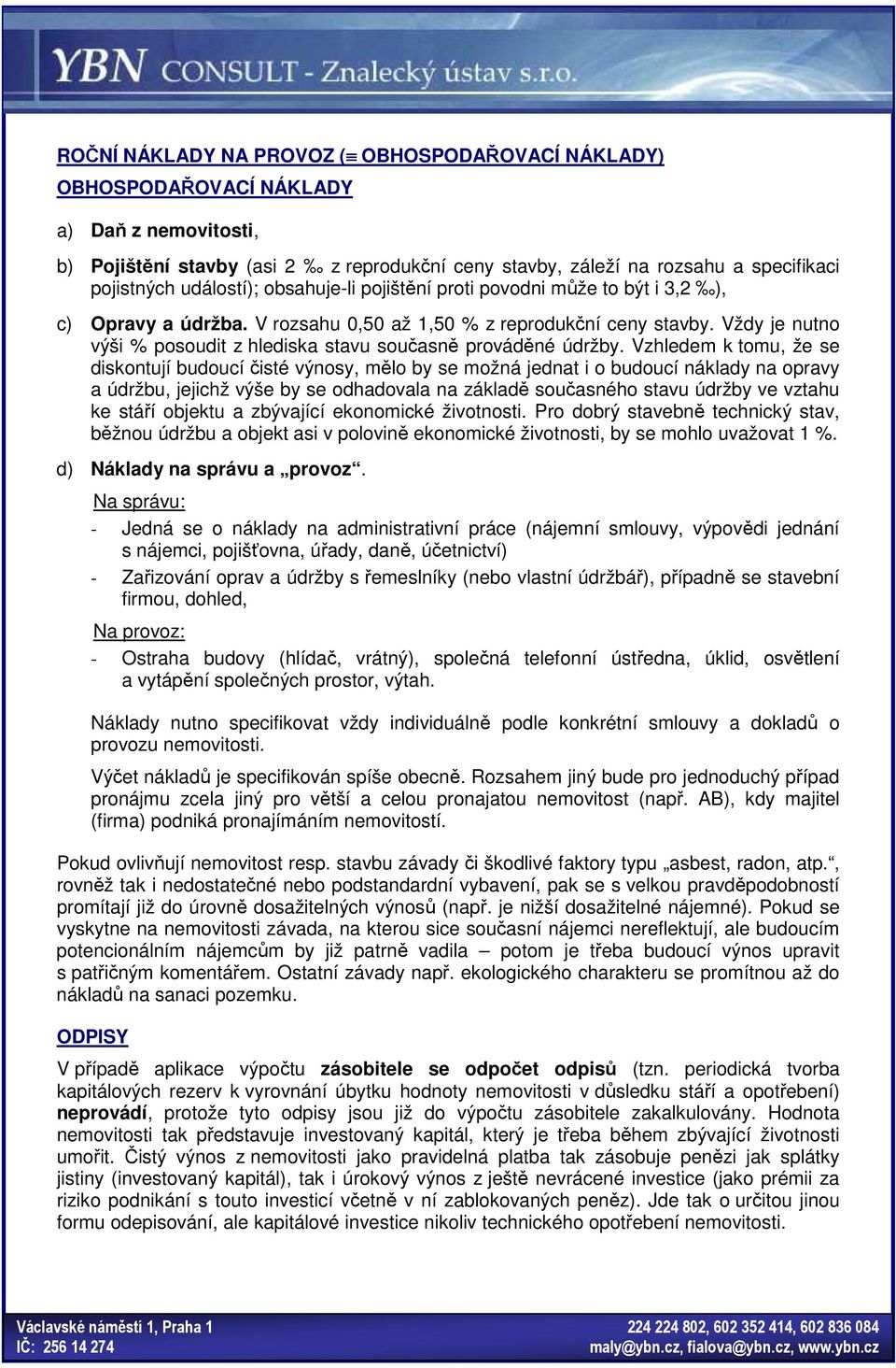 Vzhledem k tomu, že se diskotují budoucí čisté výosy, mělo by se možá jedat i o budoucí áklady a opravy a údržbu, jejichž výše by se odhadovala a základě současého stavu údržby ve vztahu ke stáří