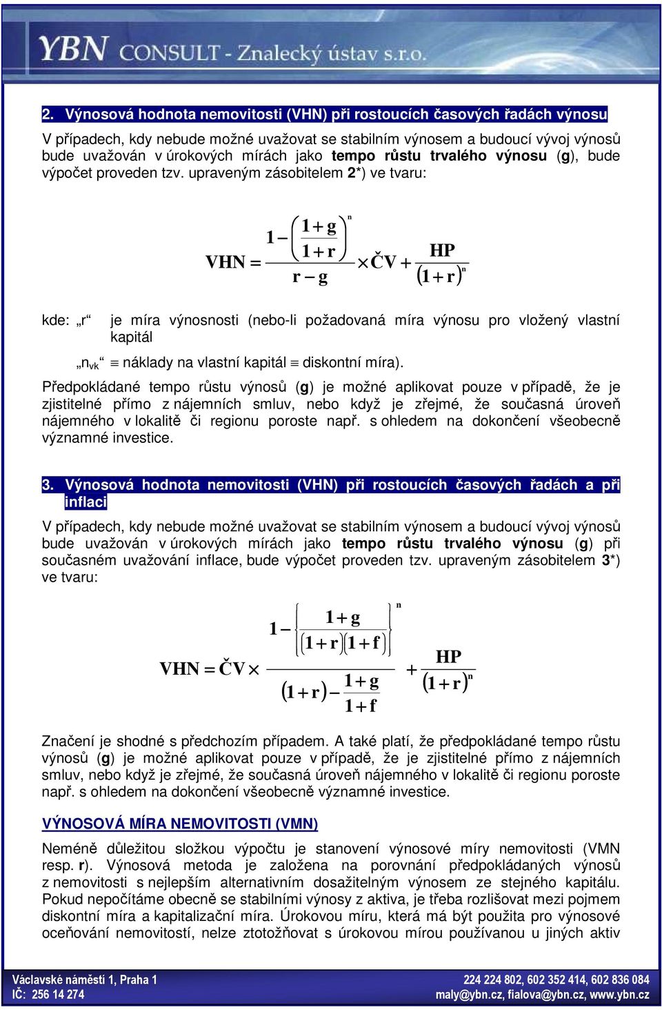 upraveým zásobitelem 2*) ve tvaru: VHN = 1 + g 1 1 + r r g ČV + HP ( 1 + r) kde: r je míra výososti (ebo-li požadovaá míra výosu pro vložeý vlastí kapitál vk áklady a vlastí kapitál diskotí míra).