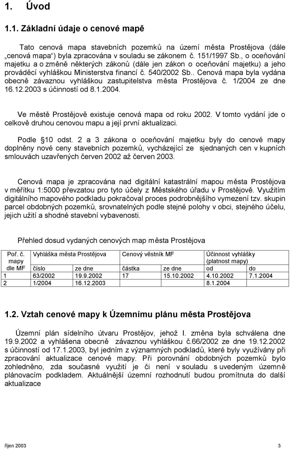 . Cenová mapa byla vydána obecně závaznou vyhláškou zastupitelstva města Prostějova č. 1/2004 ze dne 16.12.2003 s účinností od 8.1.2004. Ve městě Prostějově existuje cenová mapa od roku 2002.