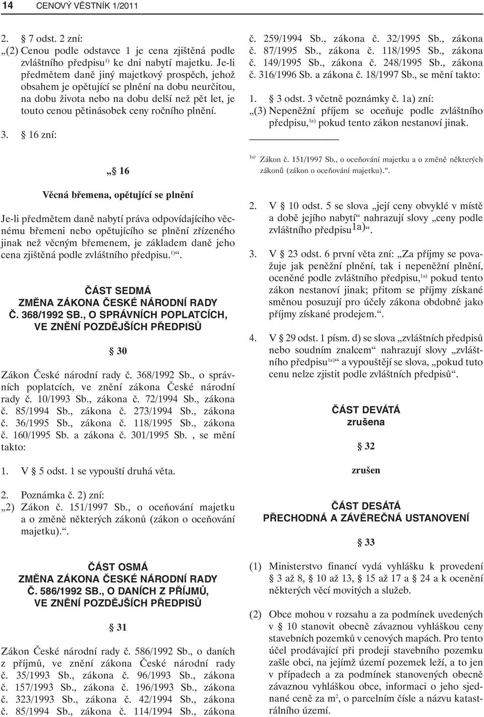 16 zní: 16 Věcná břemena, opětující se plnění Je-li předmětem daně nabytí práva odpovídajícího věcnému břemeni nebo opětujícího se plnění zřízeného jinak než věcným břemenem, je základem daně jeho