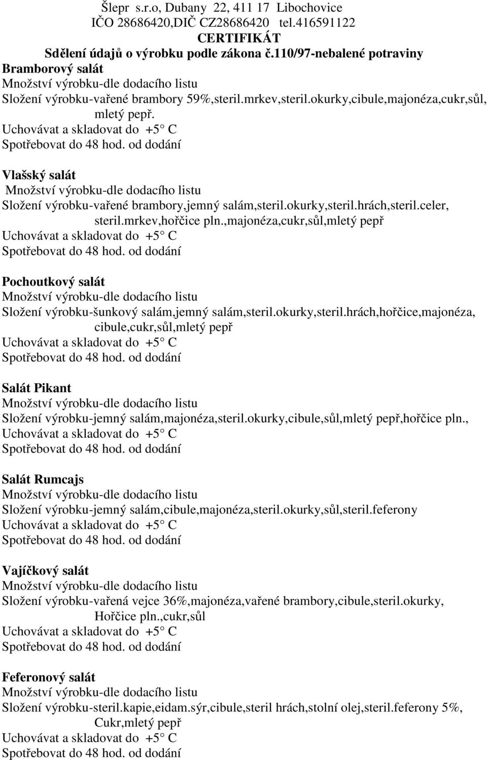 hrách,hořčice,majonéza, cibule,cukr,sůl,mletý pepř Salát Pikant Složení výrobku-jemný salám,majonéza,steril.okurky,cibule,sůl,mletý pepř,hořčice pln.