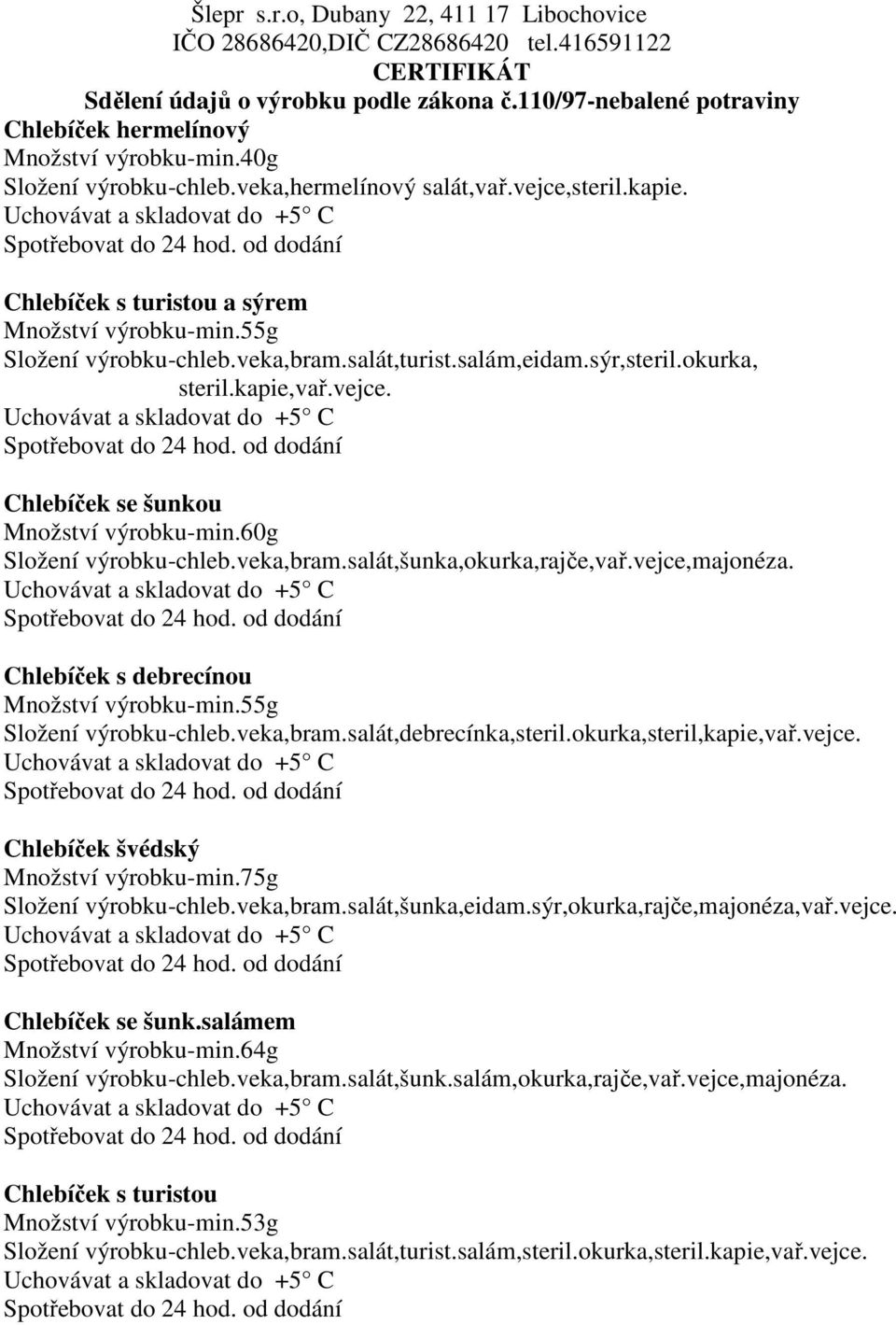 Chlebíček s debrecínou Množství výrobku-min.55g Složení výrobku-chleb.veka,bram.salát,debrecínka,steril.okurka,steril,kapie,vař.vejce. Chlebíček švédský Množství výrobku-min.75g Složení výrobku-chleb.