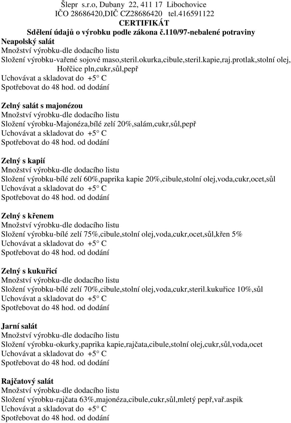 60%,paprika kapie 20%,cibule,stolní olej,voda,cukr,ocet,sůl Zelný s křenem Složení výrobku-bílé zelí 75%,cibule,stolní olej,voda,cukr,ocet,sůl,křen 5% Zelný s kukuřicí