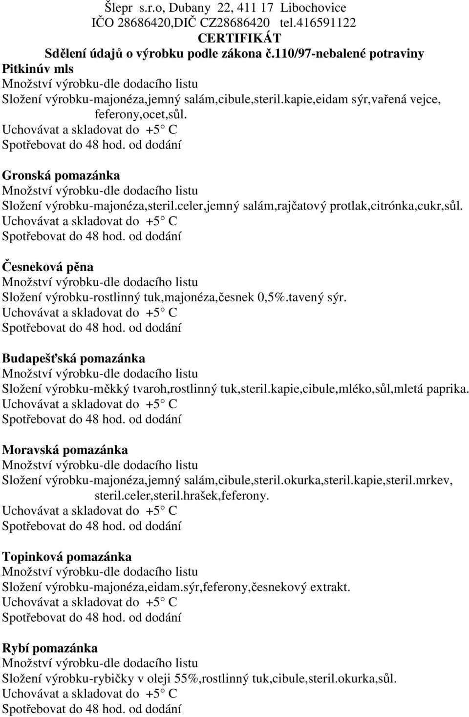 Budapešťská pomazánka Složení výrobku-měkký tvaroh,rostlinný tuk,steril.kapie,cibule,mléko,sůl,mletá paprika. Moravská pomazánka Složení výrobku-majonéza,jemný salám,cibule,steril.