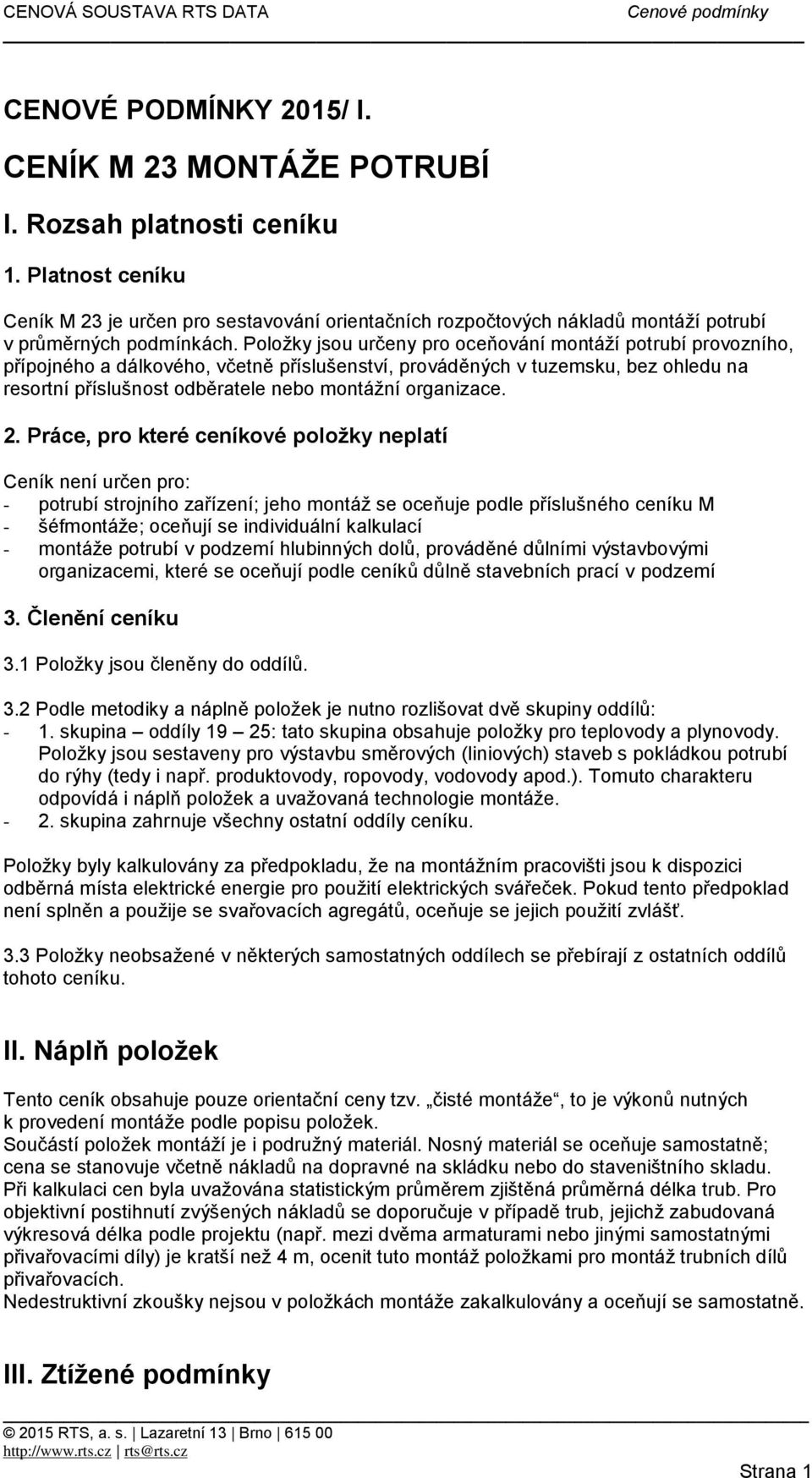 Položky jsou určeny pro oceňování montáží potrubí provozního, přípojného a dálkového, včetně příslušenství, prováděných v tuzemsku, bez ohledu na resortní příslušnost odběratele nebo montážní