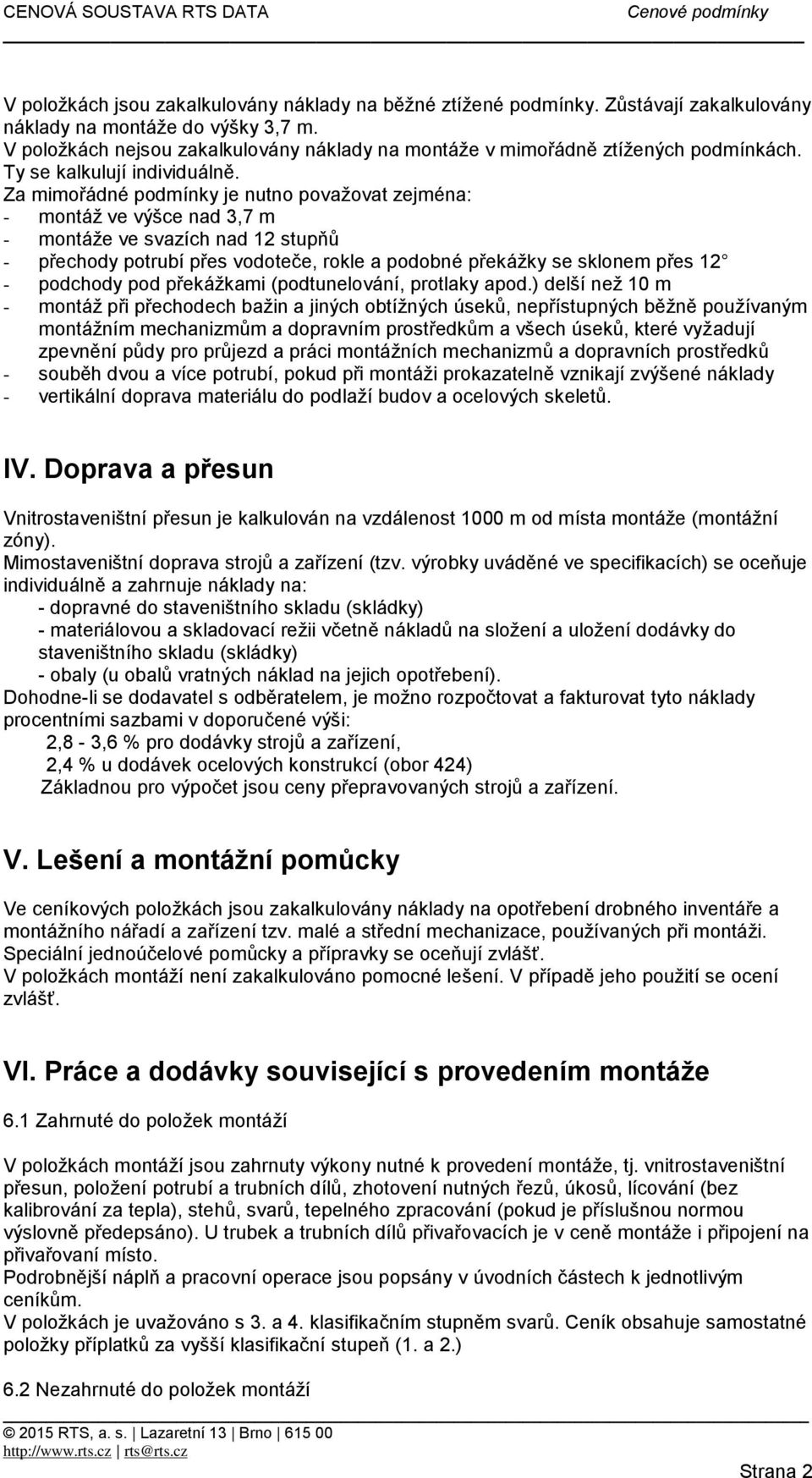 Za mimořádné podmínky je nutno považovat zejména: - montáž ve výšce nad 3,7 m - montáže ve svazích nad 12 stupňů - přechody potrubí přes vodoteče, rokle a podobné překážky se sklonem přes 12 -