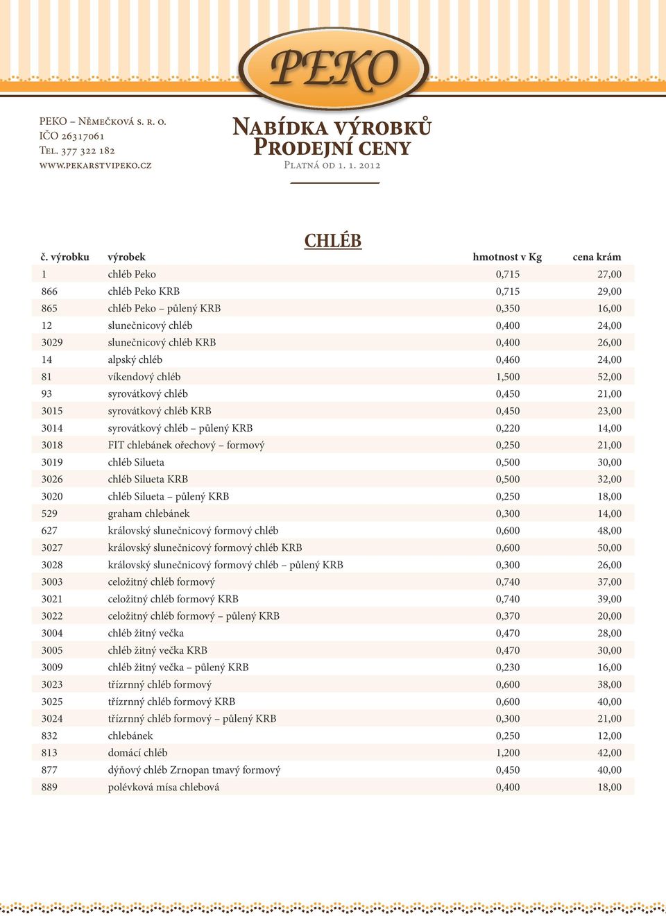 1. 2012 CHLÉB 1 chléb Peko 0,715 27,00 866 chléb Peko KRB 0,715 29,00 865 chléb Peko půlený KRB 0,350 16,00 12 slunečnicový chléb 0,400 24,00 3029 slunečnicový chléb KRB 0,400 26,00 14 alpský chléb