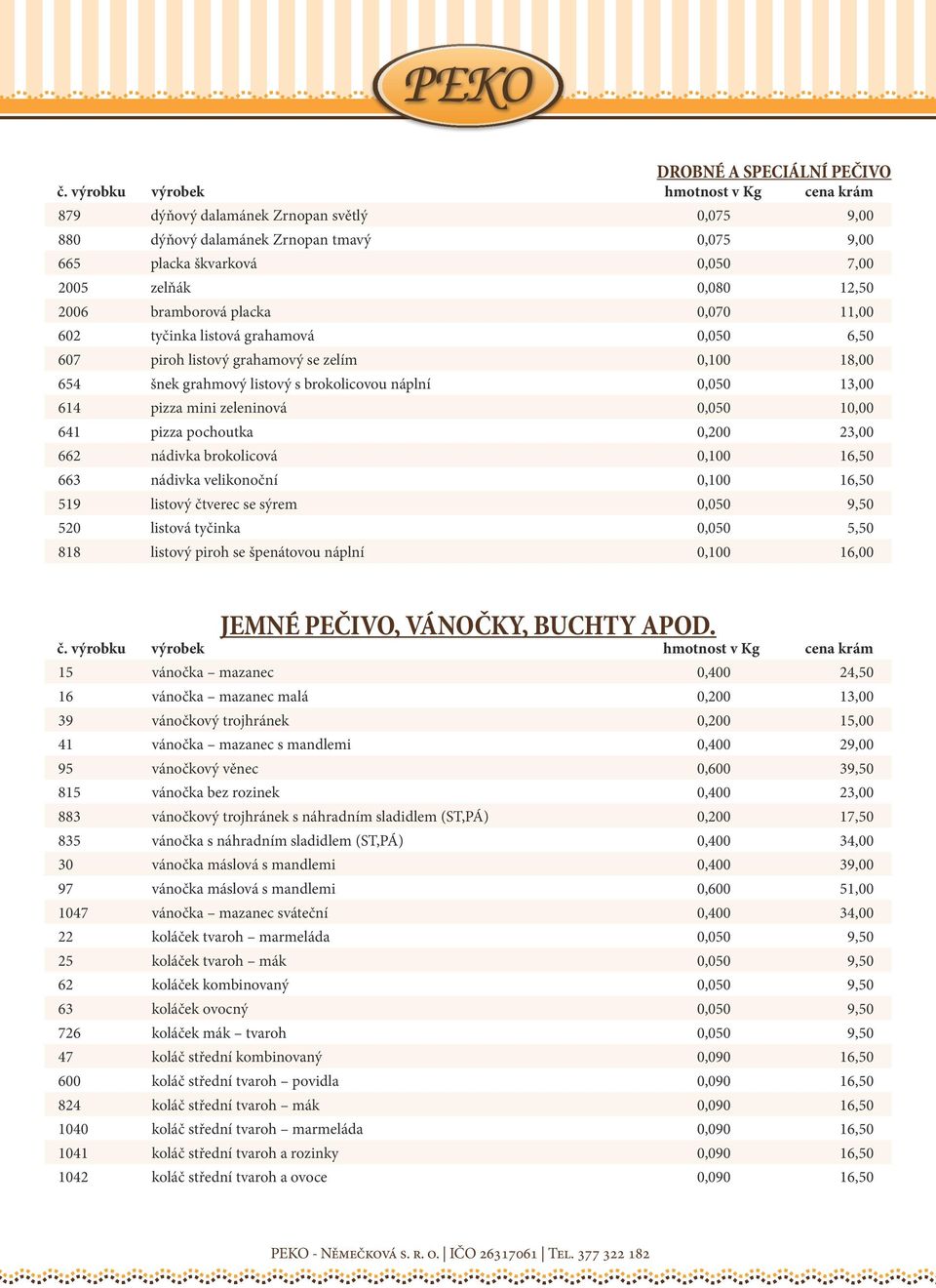 641 pizza pochoutka 0,200 23,00 662 nádivka brokolicová 0,100 16,50 663 nádivka velikonoční 0,100 16,50 519 listový čtverec se sýrem 0,050 9,50 520 listová tyčinka 0,050 5,50 818 listový piroh se