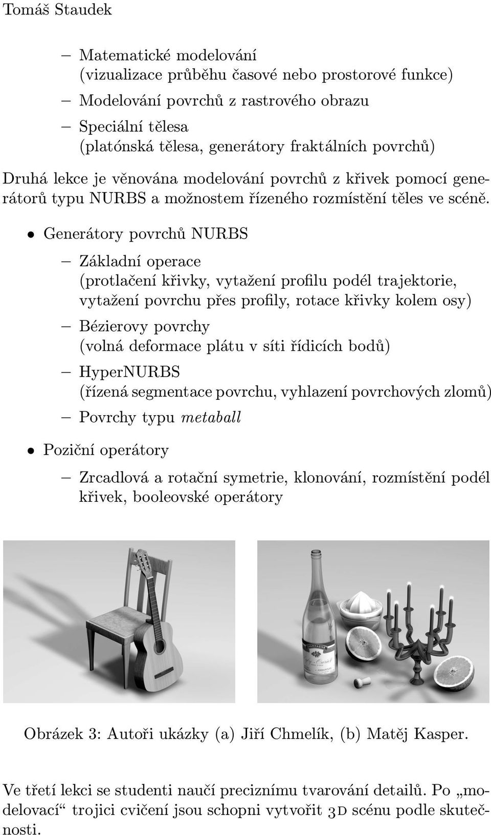 Generátory povrchů NURBS Základní operace (protlačení křivky, vytažení profilu podél trajektorie, vytažení povrchu přes profily, rotace křivky kolem osy) Bézierovy povrchy (volná deformace plátu v