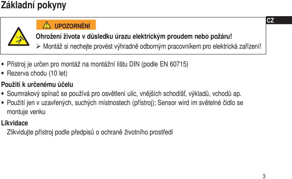 Přístroj je určen pro montáž na montážní lištu DIN (podle EN 60715) Rezerva chodu (10 let) Použití k určenému účelu Soumrakový spínač se